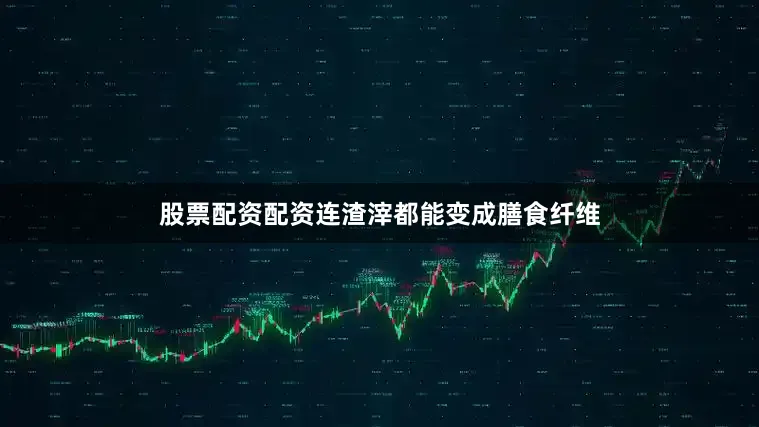 股票配资配资连渣滓都能变成膳食纤维