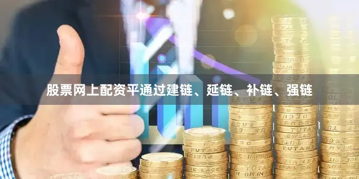 股票网上配资平通过建链、延链、补链、强链