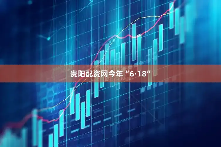 贵阳配资网　　今年“6·18”