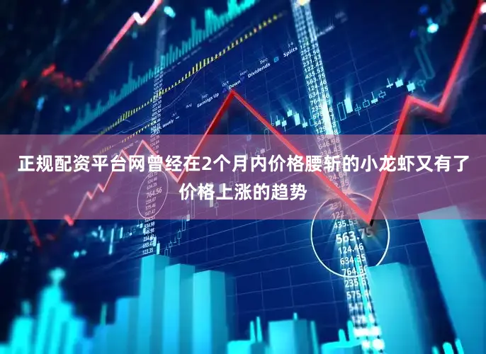 正规配资平台网曾经在2个月内价格腰斩的小龙虾又有了价格上涨的趋势
