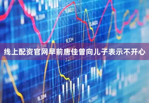 线上配资官网早前唐佳曾向儿子表示不开心