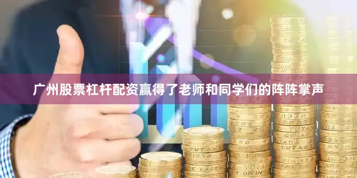 广州股票杠杆配资赢得了老师和同学们的阵阵掌声