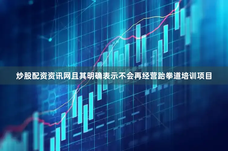 炒股配资资讯网且其明确表示不会再经营跆拳道培训项目