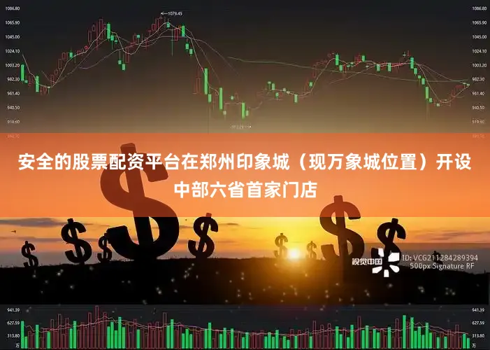安全的股票配资平台在郑州印象城（现万象城位置）开设中部六省首家门店