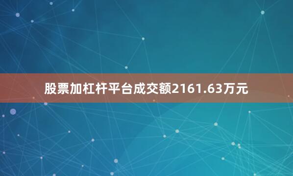 股票加杠杆平台成交额2161.63万元