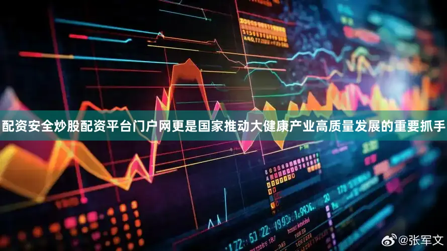 配资安全炒股配资平台门户网更是国家推动大健康产业高质量发展的重要抓手