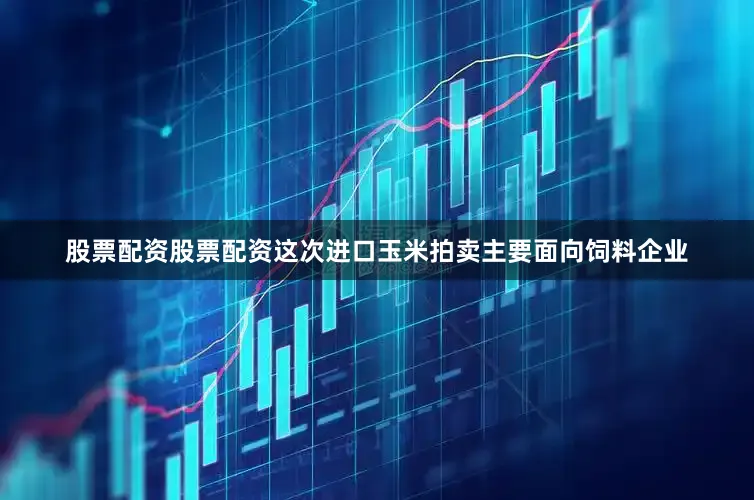 股票配资股票配资这次进口玉米拍卖主要面向饲料企业
