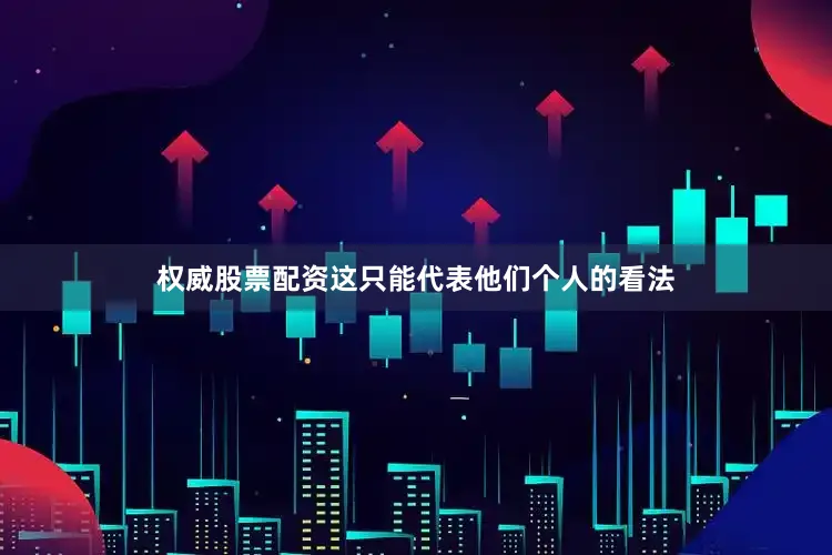 权威股票配资这只能代表他们个人的看法
