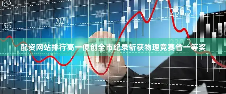 配资网站排行高一便创全市纪录斩获物理竞赛省一等奖