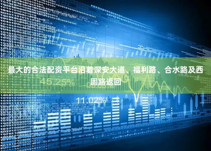 最大的合法配资平台沿着深安大道、福利路、合水路及西固路返回