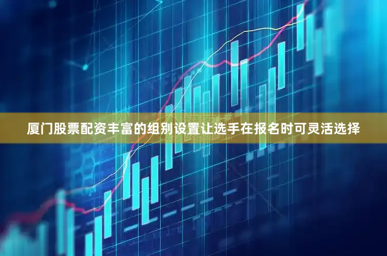 厦门股票配资丰富的组别设置让选手在报名时可灵活选择