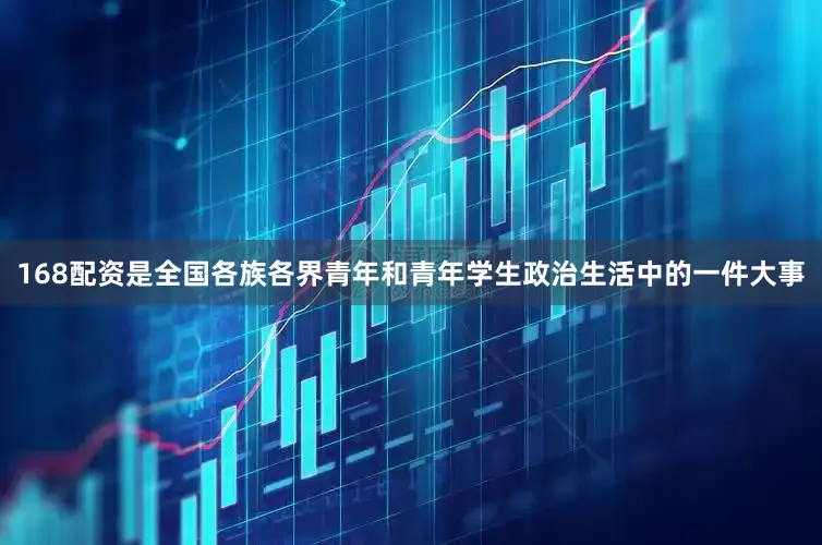 168配资是全国各族各界青年和青年学生政治生活中的一件大事