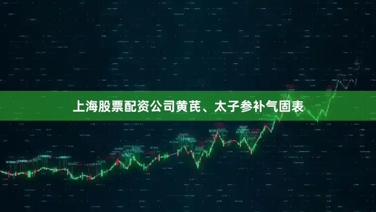 上海股票配资公司黄芪、太子参补气固表