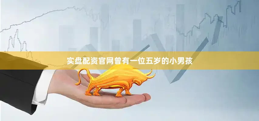 实盘配资官网曾有一位五岁的小男孩