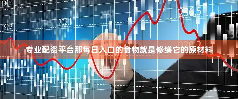 专业配资平台那每日入口的食物就是修缮它的原材料