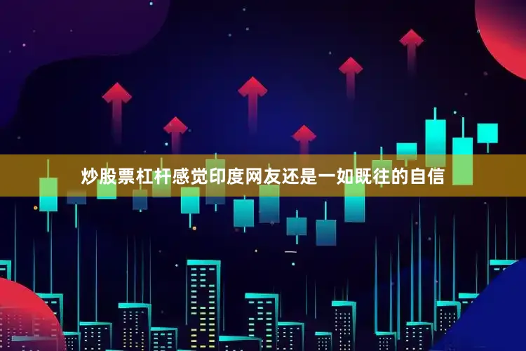 炒股票杠杆感觉印度网友还是一如既往的自信
