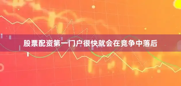 股票配资第一门户很快就会在竞争中落后