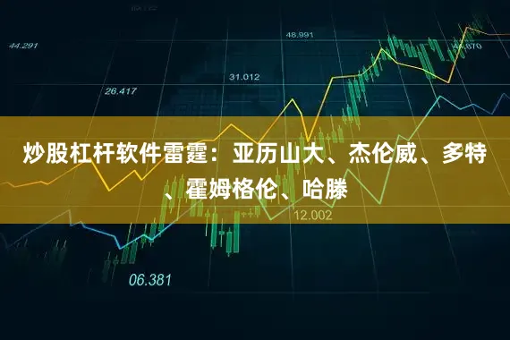 炒股杠杆软件 雷霆:亚历山大、杰伦威、多特、霍姆格伦、哈滕