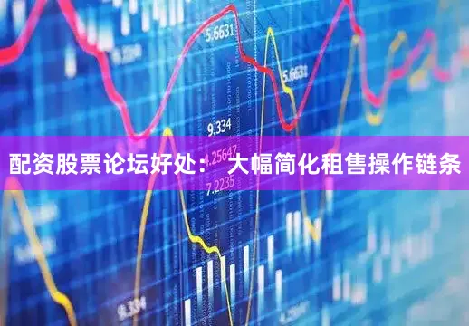 配资股票论坛好处： 大幅简化租售操作链条
