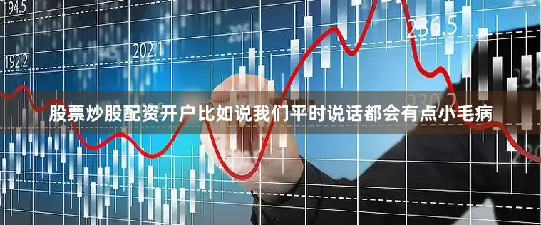 股票炒股配资开户比如说我们平时说话都会有点小毛病