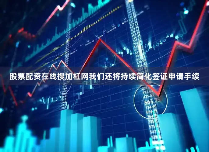 股票配资在线搜加杠网我们还将持续简化签证申请手续
