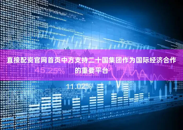 直接配资官网首页中方支持二十国集团作为国际经济合作的重要平台