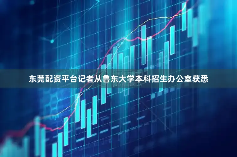 东莞配资平台记者从鲁东大学本科招生办公室获悉