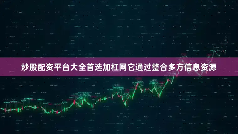 炒股配资平台大全首选加杠网它通过整合多方信息资源