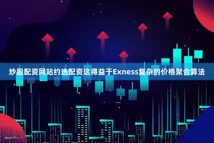 炒股配资网站约选配资这得益于Exness复杂的价格聚合算法