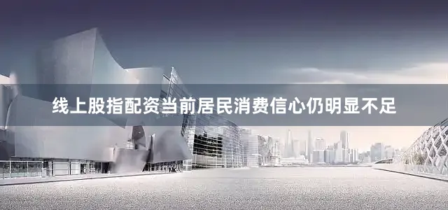 线上股指配资当前居民消费信心仍明显不足