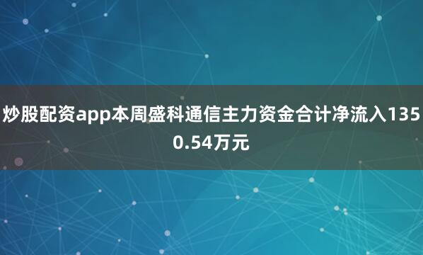 炒股配资app本周盛科通信主力资金合计净流入1350.54万元
