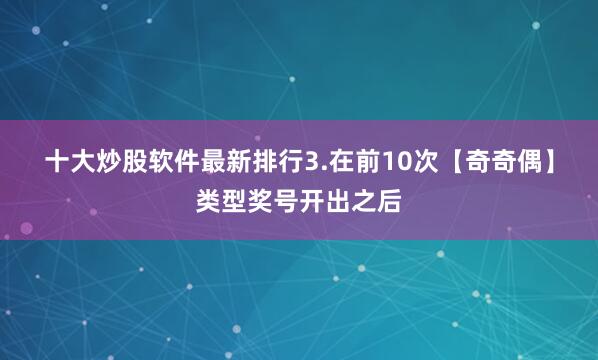 十大炒股软件最新排行　　3.在前10次【奇奇偶】类型奖号开出之后