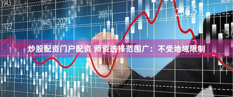 炒股配资门户配资 师资选择范围广：不受地域限制