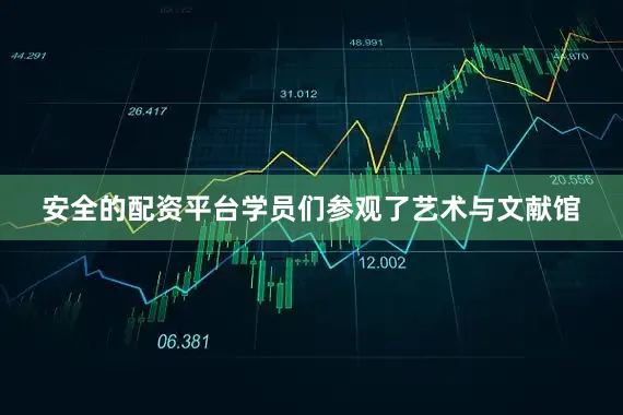 安全的配资平台学员们参观了艺术与文献馆