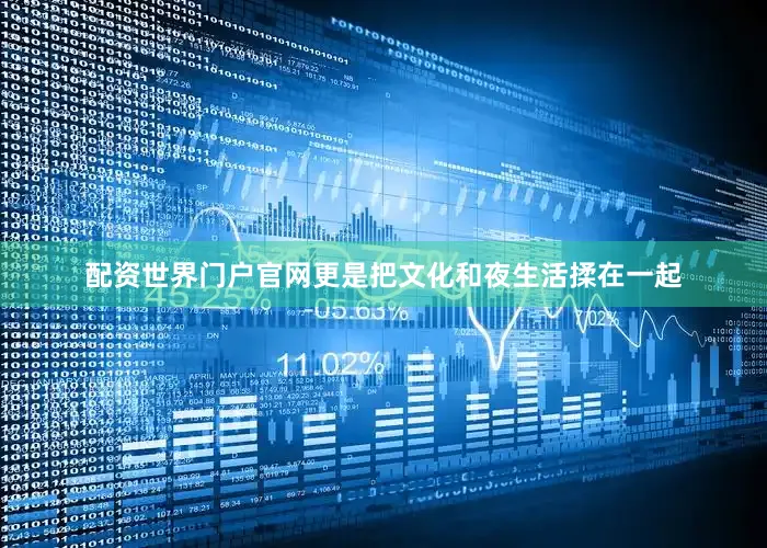 配资世界门户官网更是把文化和夜生活揉在一起