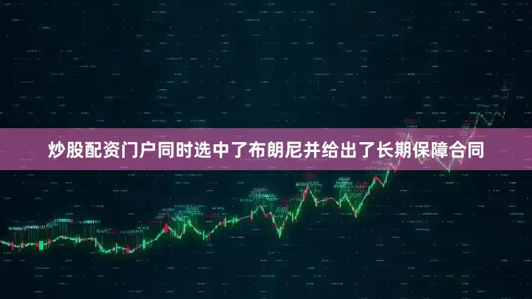 炒股配资门户同时选中了布朗尼并给出了长期保障合同