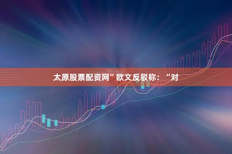 太原股票配资网”　　欧文反驳称：“对