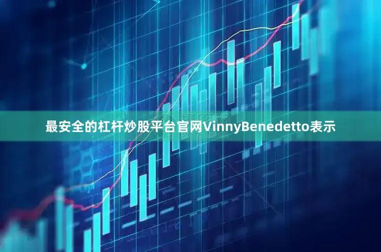 最安全的杠杆炒股平台官网　　VinnyBenedetto表示