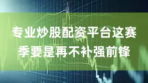 专业炒股配资平台这赛季要是再不补强前锋