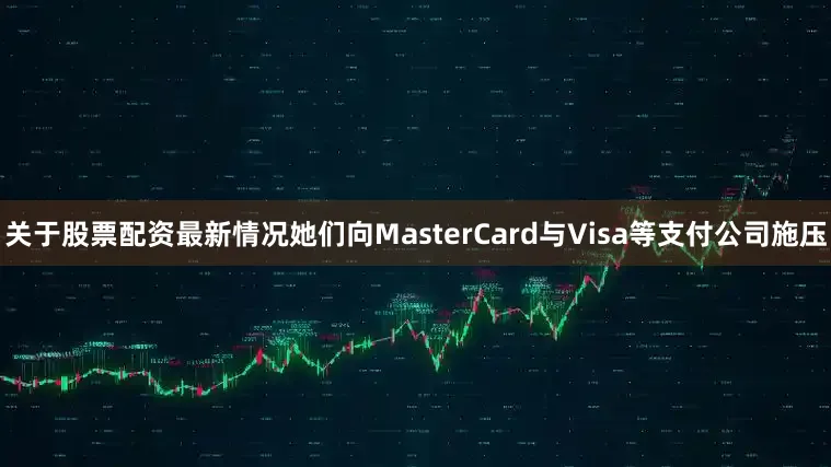 关于股票配资最新情况她们向MasterCard与Visa等支付公司施压