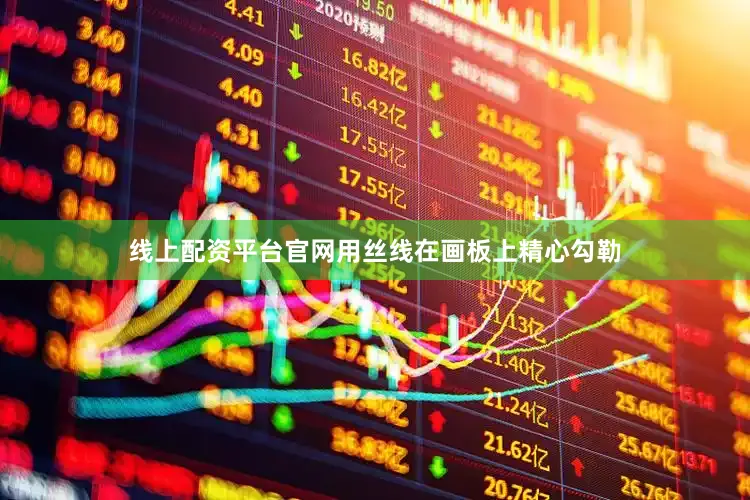 线上配资平台官网用丝线在画板上精心勾勒