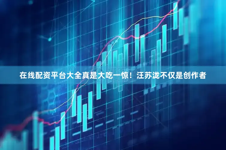 在线配资平台大全真是大吃一惊！汪苏泷不仅是创作者