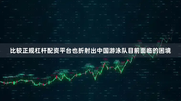 比较正规杠杆配资平台也折射出中国游泳队目前面临的困境