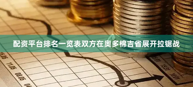 配资平台排名一览表双方在奥多棉吉省展开拉锯战