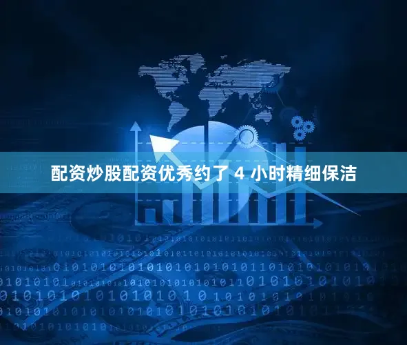 配资炒股配资优秀约了 4 小时精细保洁