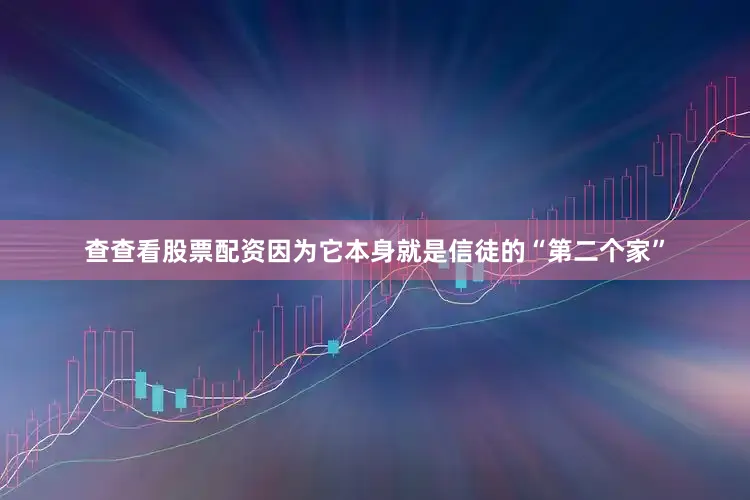 查查看股票配资因为它本身就是信徒的“第二个家”