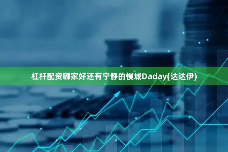 杠杆配资哪家好还有宁静的慢城Daday(达达伊)