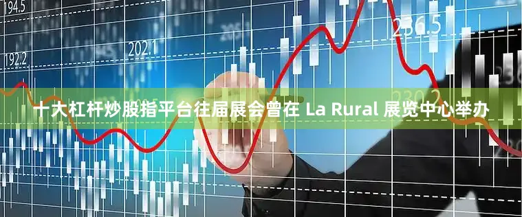 十大杠杆炒股指平台往届展会曾在 La Rural 展览中心举办