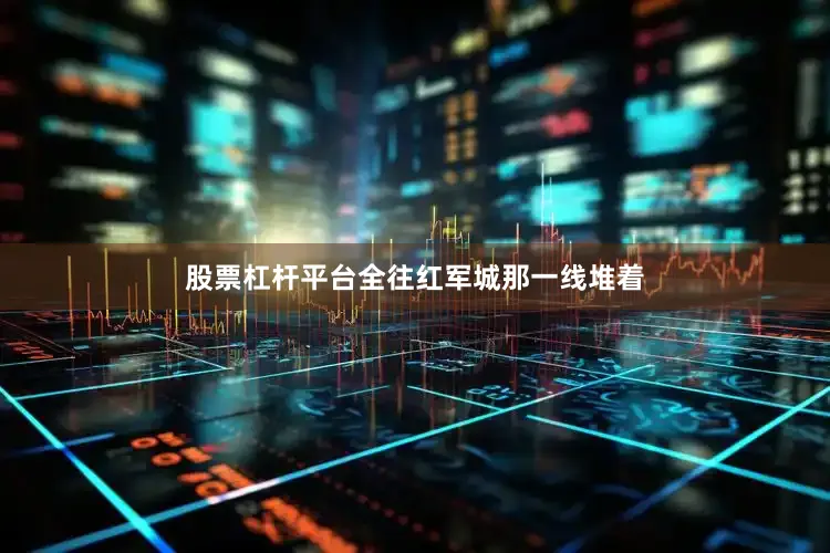股票杠杆平台全往红军城那一线堆着