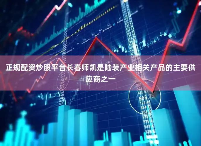 正规配资炒股平台长春师凯是陆装产业相关产品的主要供应商之一